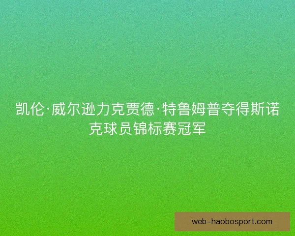 凯伦·威尔逊力克贾德·特鲁姆普夺得斯诺克球员锦标赛冠军